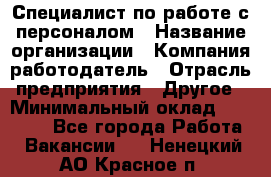 Специалист по работе с персоналом › Название организации ­ Компания-работодатель › Отрасль предприятия ­ Другое › Минимальный оклад ­ 18 000 - Все города Работа » Вакансии   . Ненецкий АО,Красное п.